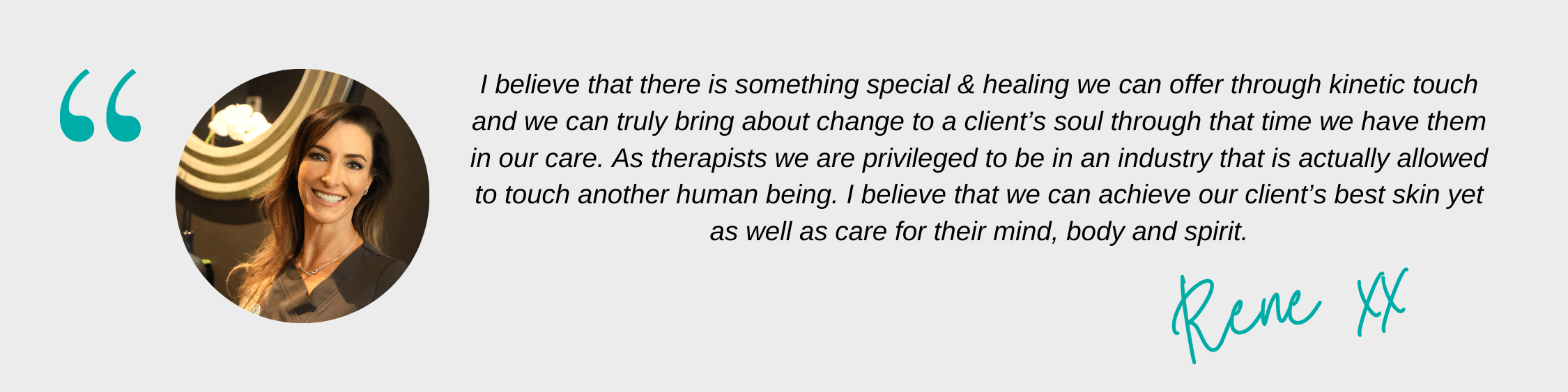 I believe that there is something special & healing we can offer through kinetic touch and we can truly bring about change to a client’s soul through that time we have them in our care. As therapists we are privileg