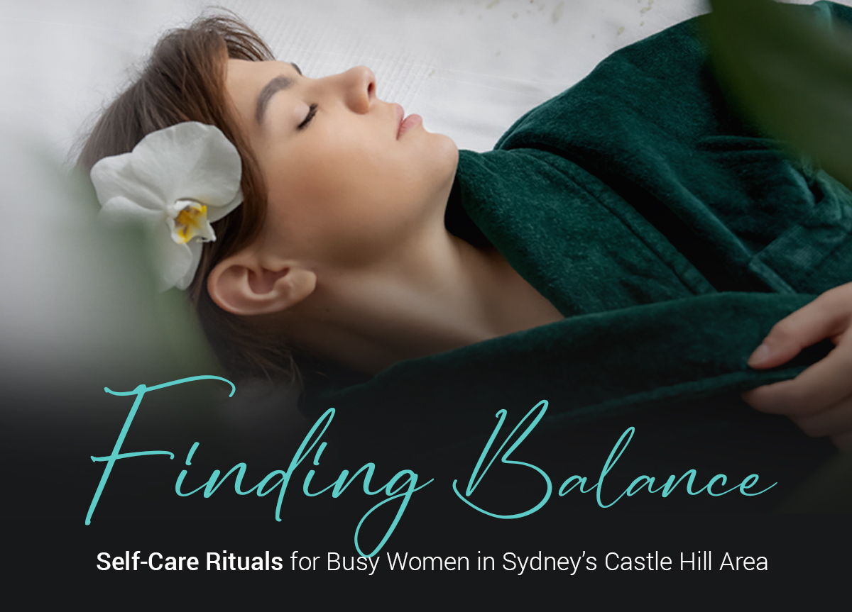 Finding Balance: Self-Care Rituals for Busy Women in Sydney’s Castle Hill Area