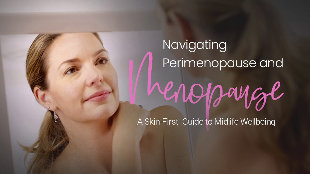 Navigating Perimenopause and Menopause: A Skin-First Guide to Midlife Wellbeing