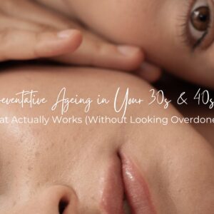 Preventative Ageing in Your 30s & 40s: What Actually Works (Without Looking Overdone)