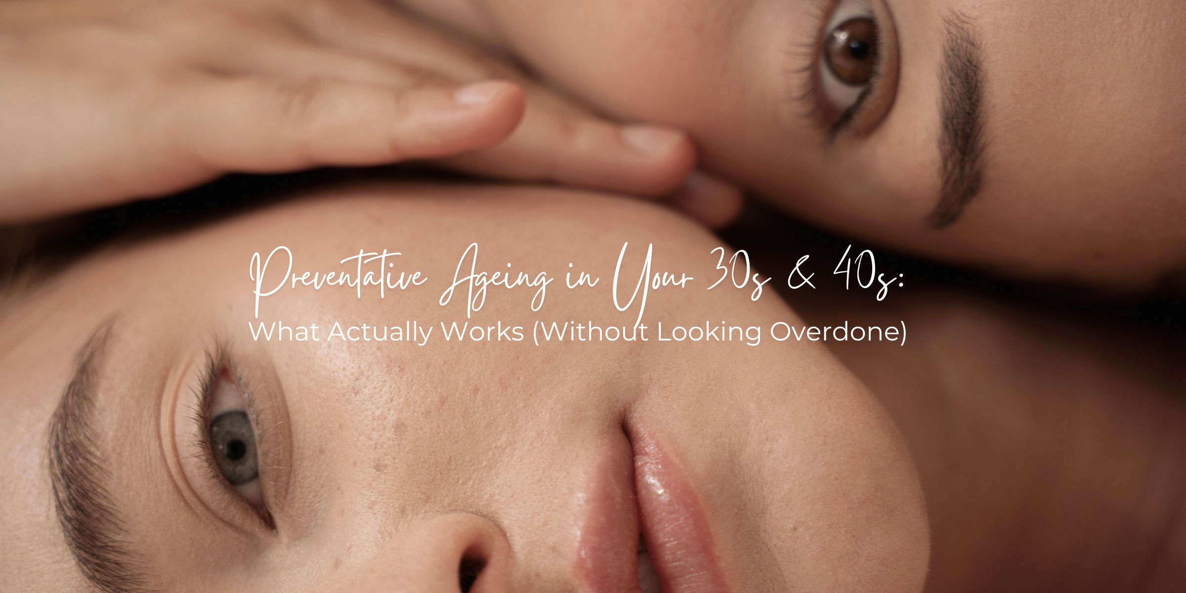 Preventative Ageing in Your 30s & 40s: What Actually Works (Without Looking Overdone)